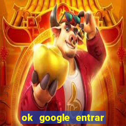 ok google entrar no jogo de c****